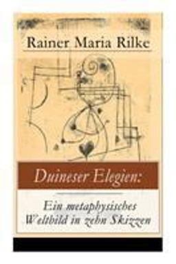 Duineser Elegien: ein Metaphysisches Weltbild in Zehn Skizzen (Vollständige Ausgabe)