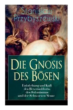 Die Gnosis des Bösen - Entstehung und Kult des Hexensabbats, des Satanismus und der Schwarzen Messe (Vollständige Ausgabe)