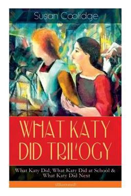 WHAT KATY DID TRILOGY - What Katy Did, What Katy Did at School & What Katy Did Next (Illustrated) WHAT KATY DID TRILOGY - What Katy Did, What Katy Did at School & What Katy Did Next (Illustrated)