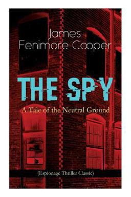 The SPY - a Tale of the Neutral Ground (Espionage Thriller Classic)