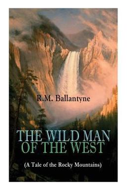 The WILD MAN of the WEST (a Tale of the Rocky Mountains)