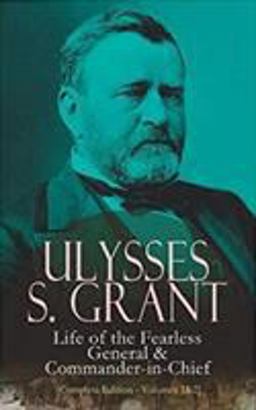 Ulysses S. Grant: Life of the Fearless General and Commander-In-Chief (Complete Edition - Volumes 1&2)
