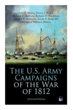 The U. S. Army Campaigns of the War of 1812 (Illustrated Edition) The U. S. Army Campaigns of the War of 1812 (Illustrated Edition)