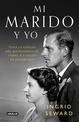 Mi Marido y Yo: Toda la Verdad Del Matrimonio de Isabel II y Felipe de Edimburgo / My Husband and I: the Inside Story of the Royal Marriage 