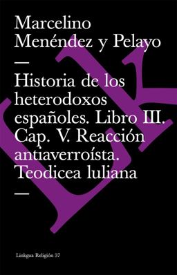Historia de Los Heterodoxos Españoles. Libro III. Cap. V. Reacción Antiaverroísta. Teodicea Luliana
