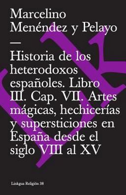 Historia de Los Heterodoxos Españoles. Libro III. Cap. VII. Artes Mágicas, Hechicerías y Supersticiones en España Desde el Siglo VIII Al XV
