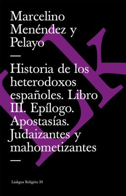 Historia de Los Heterodoxos Españoles. Libro III. Epílogo. Apostasías. Judaizantes y Mahometizantes