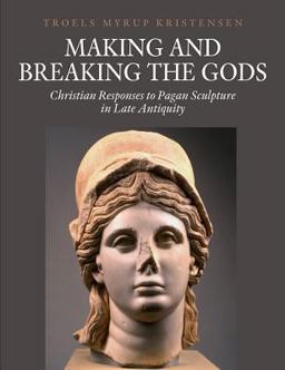 Making and Breaking the Gods Christian Responses to Pagan Sculpture in Late Antiquity  9788771240894 Front Cover
