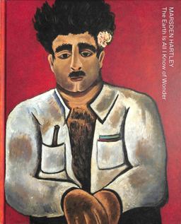 Marsden Hartley: the Earth Is All I Know of Wonder