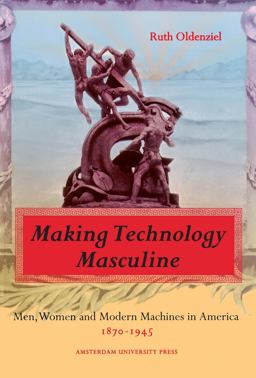 Making Technology Masculine Men, Women, and Modern Machines in America, 1870-1945  9789053563816 Front Cover