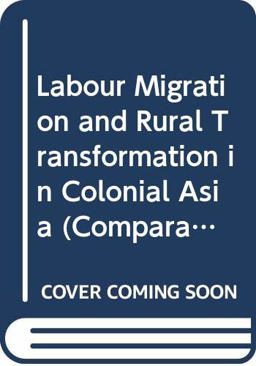 Labour Migration and Rural Transformation in Colonial Asia Labour Migration and Rural Transformation in Colonial Asia