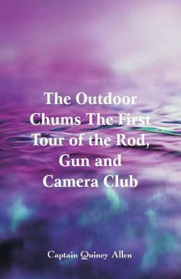 The Outdoor Chums the First Tour of the Rod, Gun and Camera Club