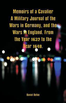 Memoirs of a Cavalier a Military Journal of the Wars in Germany, and the Wars in England. from the Year 1632 to the Year 1648