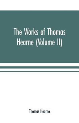 The Works of Thomas Hearne (Volume II). Containing the Second Volume of Robert of Gloucester's Chronicle
