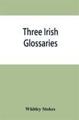 Three Irish Glossaries. Cormac's Glossary Codex A. o'Davoren's Glossary and a Glossary to the Calendar of Oingus the Culdee
