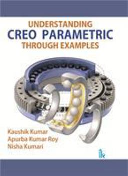 Understanding CREO Parametric Through Examples Understanding CREO Parametric Through Examples