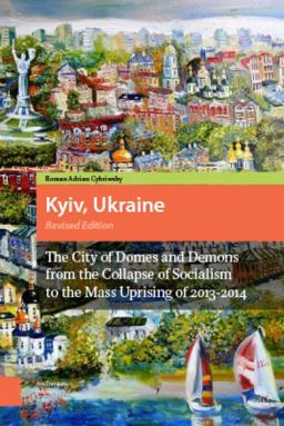 Kyiv, Ukraine The City of Domes and Demons from the Collapse of Socialism to the Mass Uprising Of 2013-2014  9789462981508 Front Cover