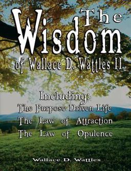 The Wisdom of Wallace D Wattles II - Including
