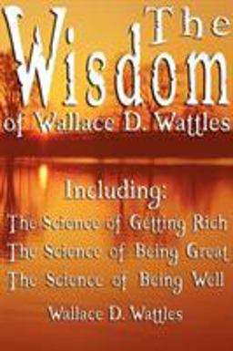 The Wisdom of Wallace D Wattles - Including