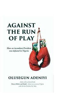 Against the Run of Play How an Incumbent President Was Defeated in Nigeria  9789785460995 Front Cover