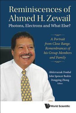 Reminiscences of Ahmed H. Zewail Photons, Electrons, and What Else?: A Portrait from Close Range: Remembrances of His Group Members and Family  9789813231535 Front Cover