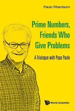 Prime Numbers, Friends Who Give Problems A Trialogue with Papa Paulo  9789814725811 Front Cover