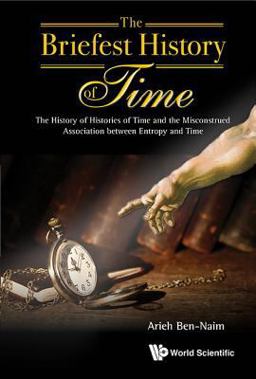 Briefest History of Time The History of Histories of Time and the Misconstrued Association Between Entropy and Time 2016 9789814749855 Front Cover