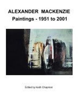 Alexander Mackenzie - Paintings 1951 To 2001