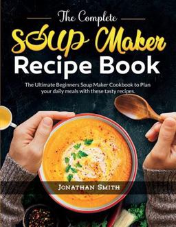 The Complete Soup Maker Recipe Book The Complete Soup Maker Recipe Book