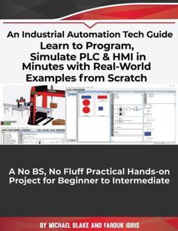 Learn to Program, Simulate PLC and HMI in Minutes with Real-World Examples from Scratch. a No BS, No Fluff Practical Hands-On Project for Beginner to Intermediate Learn to Program, Simulate PLC and HMI in Minutes with Real-World Examples from Scratch. a No BS, No Fluff Practical Hands-On Project for Beginner to Intermediate