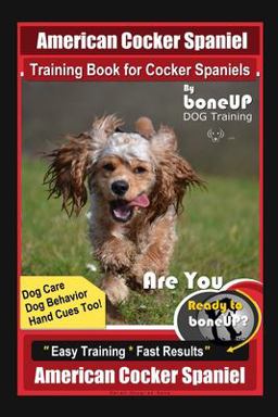 American Cocker Spaniel Training Book for Cocker Spaniels by BoneUP DOG Training Dog Care, Dog Behavior, Hand Cues Too! Are You Ready to Bone up? Easy Training * Fast Results American Cocker Spaniel