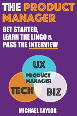 The Product Manager: Get Started, Learn the Lingo and Pass the Interview