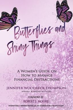 BUTTERFLIES and SHINY THINGS: a Women's Guide on How to Manage Financial Distractions BUTTERFLIES and SHINY THINGS: a Women's Guide on How to Manage Financial Distractions