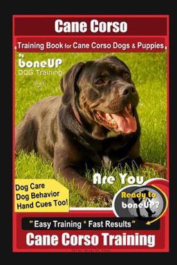Cane Corso Training Book for Cane Corso Dogs and Puppies by BoneUP DOG Training, Dog Care, Dog Behavior, Hand Cues Too! Are You Ready to Bone up? Easy Training * Fast Results, Cane Corso Training