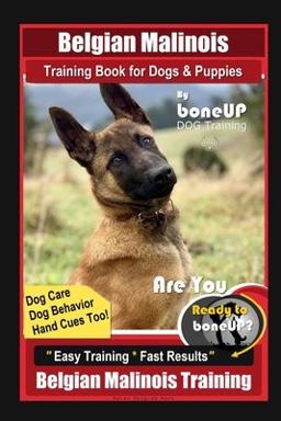 Belgian Malinois Training Book for Dogs and Puppies by BoneUP DOG Training, Dog Care, Dog Behavior, Hand Cues Too! Are You Ready to Bone up? Easy Training * Fast Results, Belgian Malinois Training