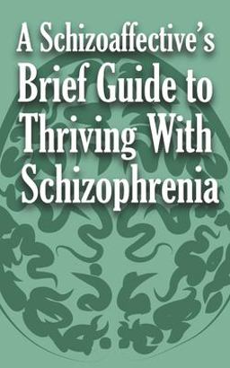 A Schizoaffective's Brief Guide to Thriving with Schizophrenia