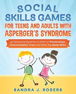 Social Skills Games for Teens and Adults with Asperger´s Syndrome. 50 Games and Dynamics to Work on Relationships, Communication, Trust, and Other Key Social Skills