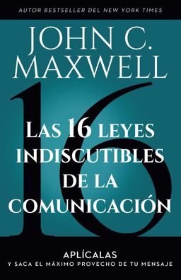 Las 16 Leyes Indiscutibles de la Comunicación: Aplícalas y Saca el Máximo Provecho de Tu Mensaje / the 16 Undeniable Laws of Communication